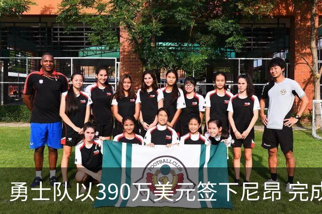 勇士队以390万美元签下尼昂 完成15人阵容编制
