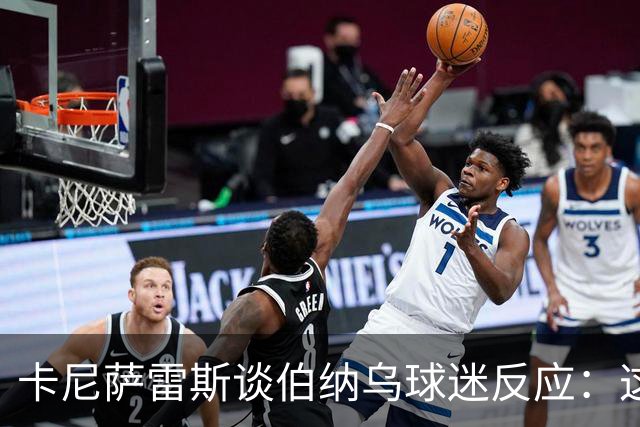 卡尼萨雷斯谈伯纳乌球迷反应：这里对球员要求极高