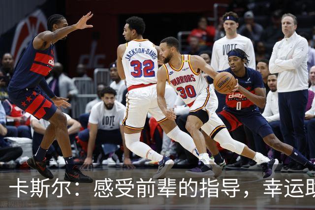 卡斯尔：感受前辈的指导，幸运助力我们的进步