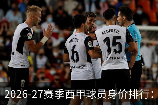 2026-27赛季西甲球员身价排行：亚马尔高居榜首